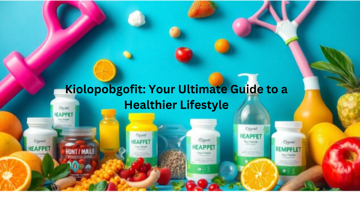 Kiolopobgofit: Your Ultimate Guide to a Healthier Lifestyle